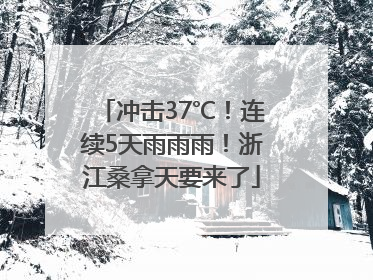 冲击37℃！连续5天雨雨雨！浙江桑拿天要来了
