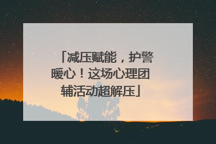 减压赋能，护警暖心！这场心理团辅活动超解压