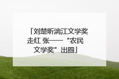 刘楚昕漓江文学奖走红 张一一“农民文学奖”出圈