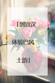 到宣汉体验巴风土韵