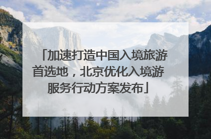 加速打造中国入境旅游首选地，北京优化入境游服务行动方案发布