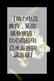 助力电竞教育，拓宽就业赛道：比心高校电竞水友赛圆满落幕
