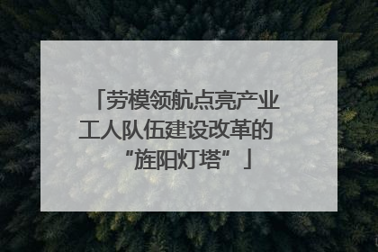 劳模领航点亮产业工人队伍建设改革的“旌阳灯塔”