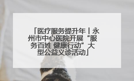 医疗服务提升年丨永州市中心医院开展“服务百姓 健康行动”大型公益义诊活动