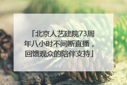 北京人艺建院73周年八小时不间断直播，回馈观众的陪伴支持