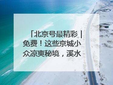 北京号最精彩｜免费！这些京城小众凉爽秘境，溪水清透美如画