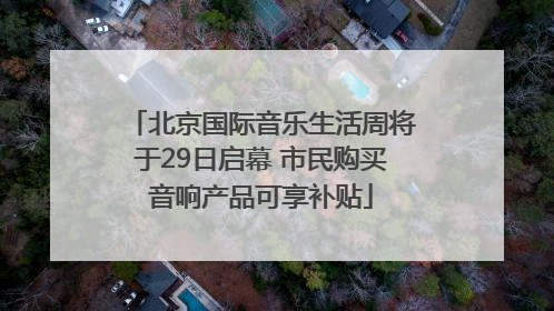 北京国际音乐生活周将于29日启幕 市民购买音响产品可享补贴