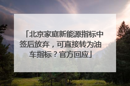 北京家庭新能源指标中签后放弃，可直接转为油车指标？官方回应