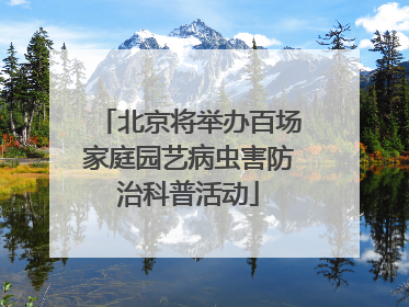 北京将举办百场家庭园艺病虫害防治科普活动