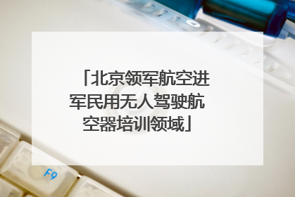 北京领军航空进军民用无人驾驶航空器培训领域