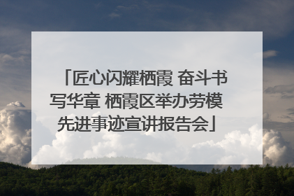 匠心闪耀栖霞 奋斗书写华章 栖霞区举办劳模先进事迹宣讲报告会