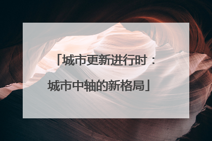 城市更新进行时：城市中轴的新格局