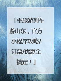 坐旅游列车游山东，官方小程序攻略/订票/优惠全搞定！