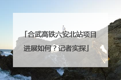 合武高铁六安北站项目进展如何?记者实探