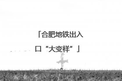 合肥地铁出入口“大变样”