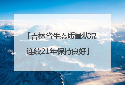 吉林省生态质量状况连续21年保持良好