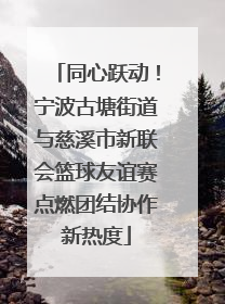 同心跃动！宁波古塘街道与慈溪市新联会篮球友谊赛点燃团结协作新热度