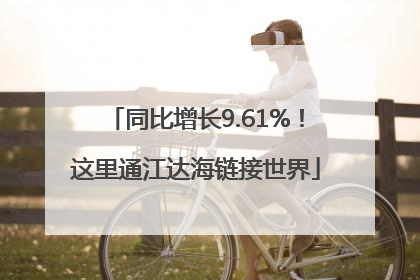 同比增长9.61%！这里通江达海链接世界