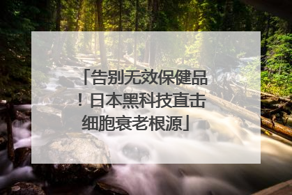告别无效保健品！日本黑科技直击细胞衰老根源