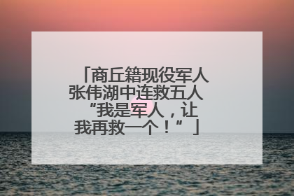 商丘籍现役军人张伟湖中连救五人 “我是军人，让我再救一个！”