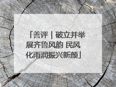 善评｜破立并举展齐鲁风韵 民风化雨润振兴新颜