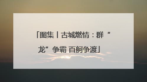 图集丨古城燃情：群“龙”争霸 百舸争渡