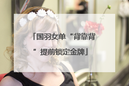 国羽女单“背靠背”提前锁定金牌