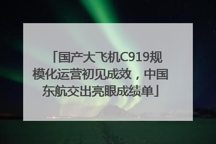 国产大飞机C919规模化运营初见成效，中国东航交出亮眼成绩单