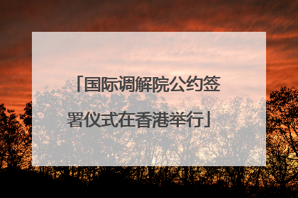 国际调解院公约签署仪式在香港举行