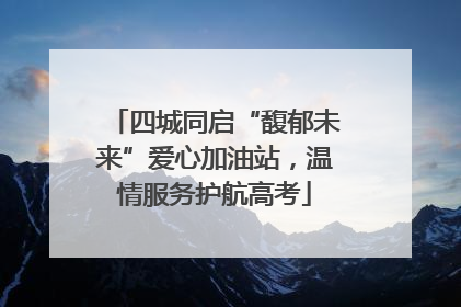 四城同启“馥郁未来”爱心加油站，温情服务护航高考