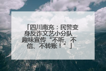四川南充：民警变身反诈文艺小分队 趣味宣传“不听、不信、不转账！”