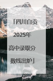 四川自贡2025年高中录取分数线出炉