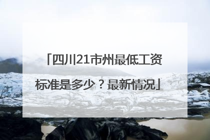 四川21市州最低工资标准是多少？最新情况