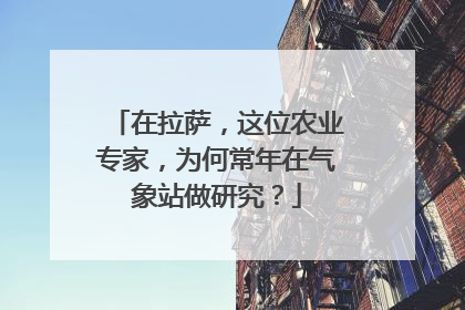 在拉萨，这位农业专家，为何常年在气象站做研究？