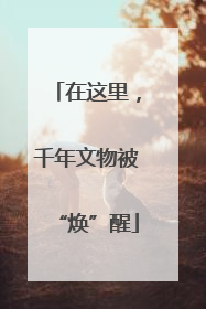 在这里，千年文物被“焕”醒