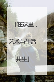 在这里，艺术与生活共生