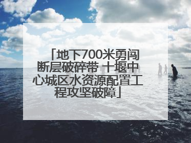 地下700米勇闯断层破碎带 十堰中心城区水资源配置工程攻坚破障