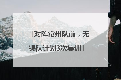 对阵常州队前，无锡队计划3次集训