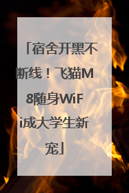 宿舍开黑不断线！飞猫M8随身WiFi成大学生新宠