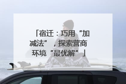宿迁：巧用“加减法”，探索营商环境“最优解”