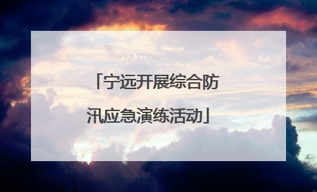 宁远开展综合防汛应急演练活动