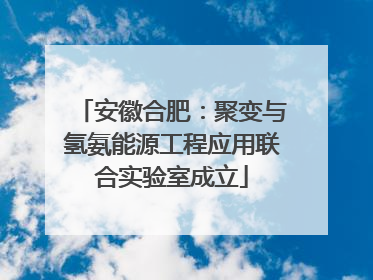 安徽合肥：聚变与氢氨能源工程应用联合实验室成立