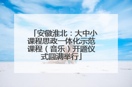 安徽淮北：大中小课程思政一体化示范课程（音乐）开题仪式圆满举行