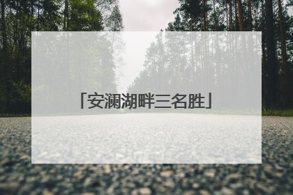 安澜湖畔三名胜
