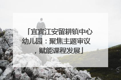宜宾江安留耕镇中心幼儿园：聚焦主题审议，赋能课程发展