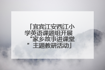 宜宾江安西江小学英语课题组开展“家乡故事进课堂”主题教研活动