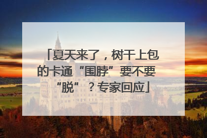 夏天来了，树干上包的卡通“围脖”要不要“脱”？专家回应