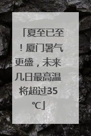夏至已至！厦门暑气更盛，未来几日最高温将超过35℃