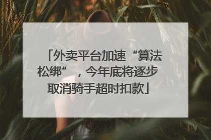 外卖平台加速“算法松绑”，今年底将逐步取消骑手超时扣款