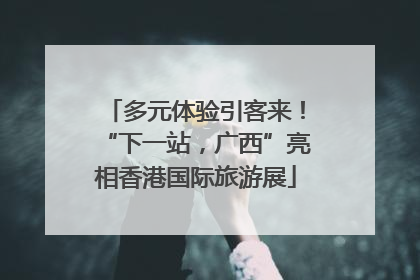 多元体验引客来！“下一站，广西”亮相香港国际旅游展